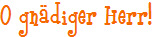 O gndiger Herr!