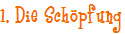 1. Die Sch�pfung
